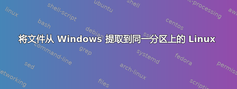 将文件从 Windows 提取到同一分区上的 Linux