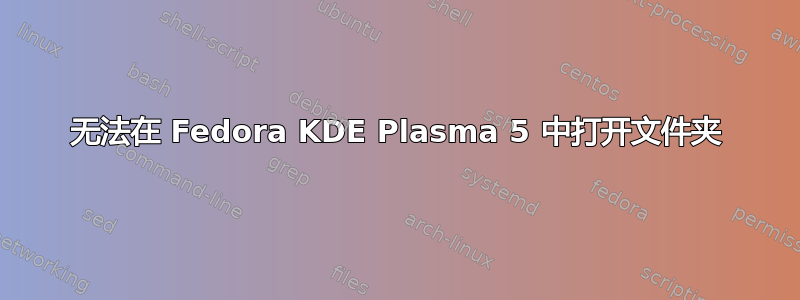 无法在 Fedora KDE Plasma 5 中打开文件夹