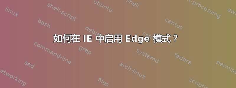 如何在 IE 中启用 Edge 模式？