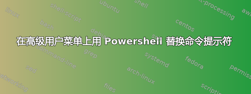 在高级用户菜单上用 Powershell 替换命令提示符