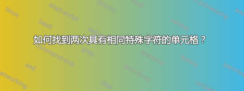 如何找到两次具有相同特殊字符的单元格？