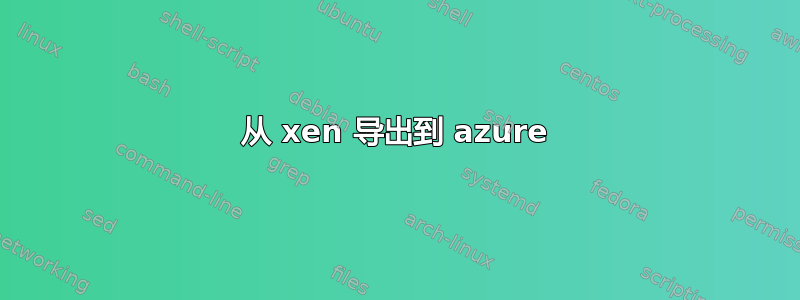 从 xen 导出到 azure