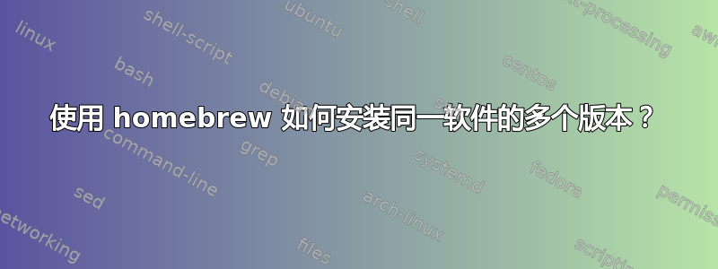 使用 homebrew 如何安装同一软件的多个版本？