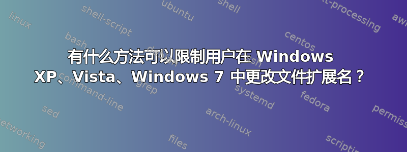 有什么方法可以限制用户在 Windows XP、Vista、Windows 7 中更改文件扩展名？