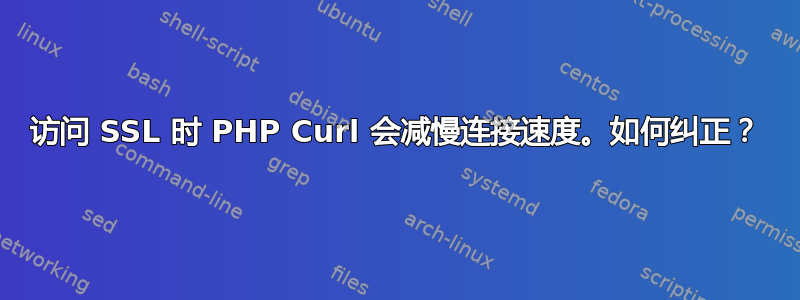 访问 SSL 时 PHP Curl 会减慢连接速度。如何纠正？