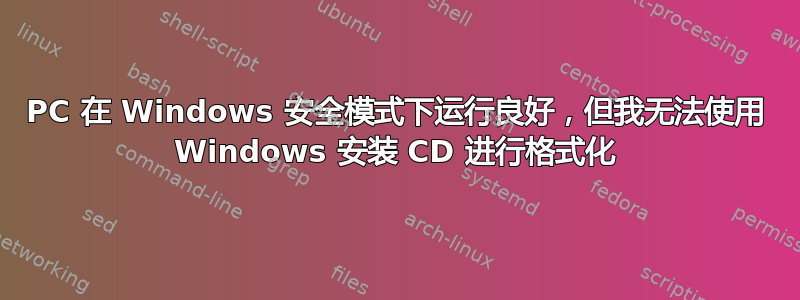 PC 在 Windows 安全模式下运行良好，但我无法使用 Windows 安装 CD 进行格式化