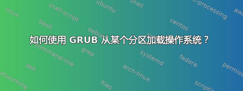 如何使用 GRUB 从某个分区加载操作系统？