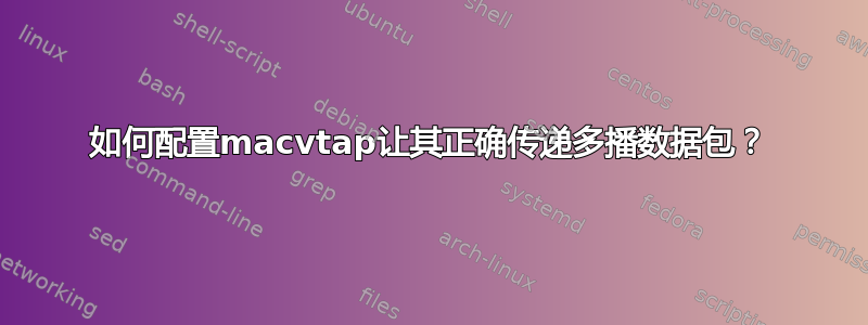 如何配置macvtap让其正确传递多播数据包？