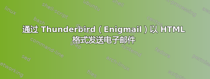 通过 Thunderbird（Enigmail）以 HTML 格式发送电子邮件