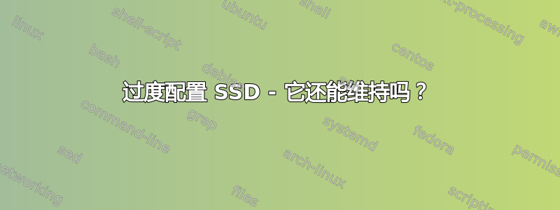 过度配置 SSD - 它还能维持吗？