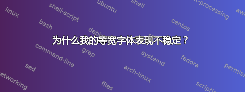 为什么我的等宽字体表现不稳定？