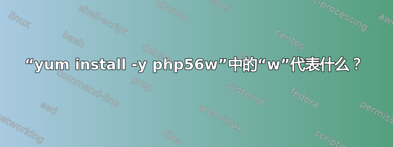 “yum install -y php56w”中的“w”代表什么？