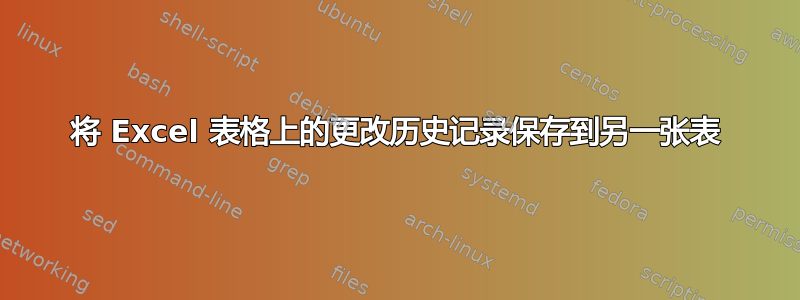 将 Excel 表格上的更改历史记录保存到另一张表