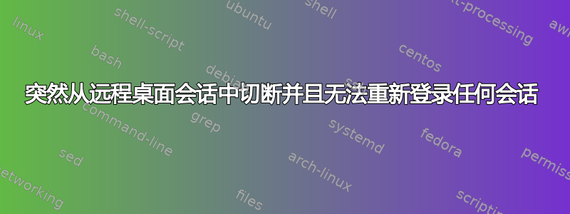 突然从远程桌面会话中切断并且无法重新登录任何会话