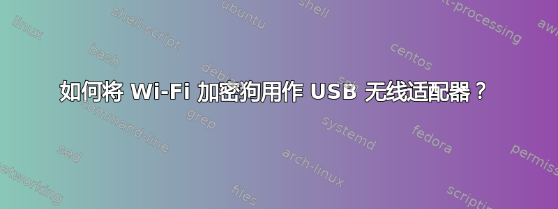 如何将 Wi-Fi 加密狗用作 USB 无线适配器？