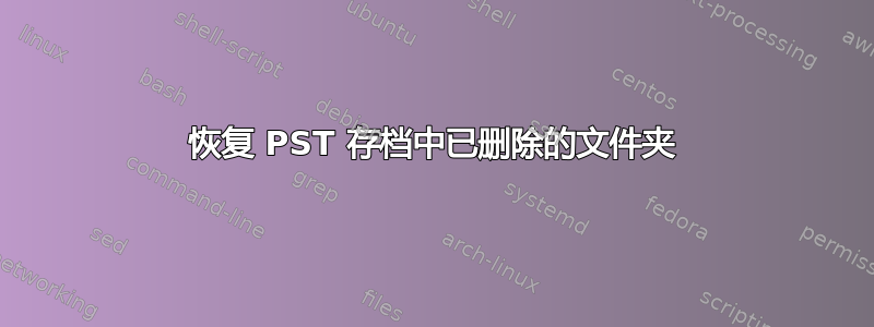 恢复 PST 存档中已删除的文件夹