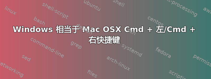 Windows 相当于 Mac OSX Cmd + 左/Cmd + 右快捷键