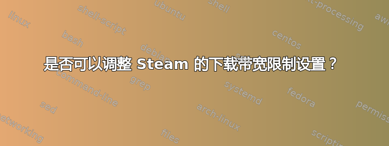 是否可以调整 Steam 的下载带宽限制设置？