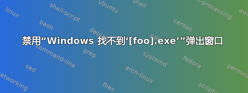 禁用“Windows 找不到‘[foo].exe’”弹出窗口