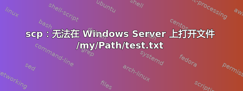 scp：无法在 Windows Server 上打开文件 /my/Path/test.txt