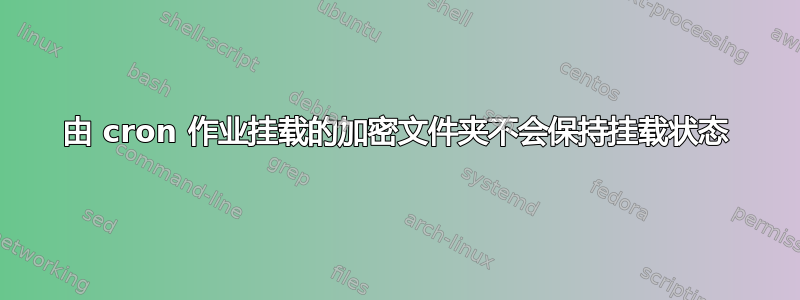 由 cron 作业挂载的加密文件夹不会保持挂载状态