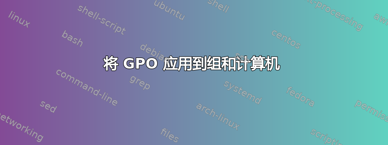 将 GPO 应用到组和计算机