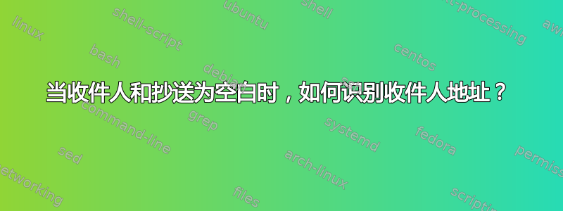 当收件人和抄送为空白时，如何识别收件人地址？