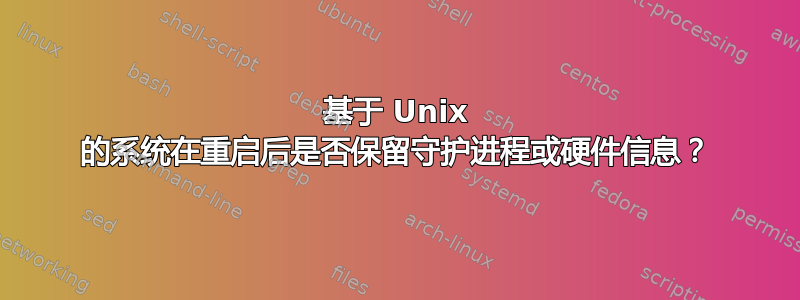 基于 Unix 的系统在重启后是否保留守护进程或硬件信息？