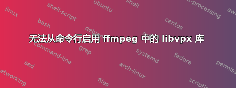 无法从命令行启用 ffmpeg 中的 libvpx 库