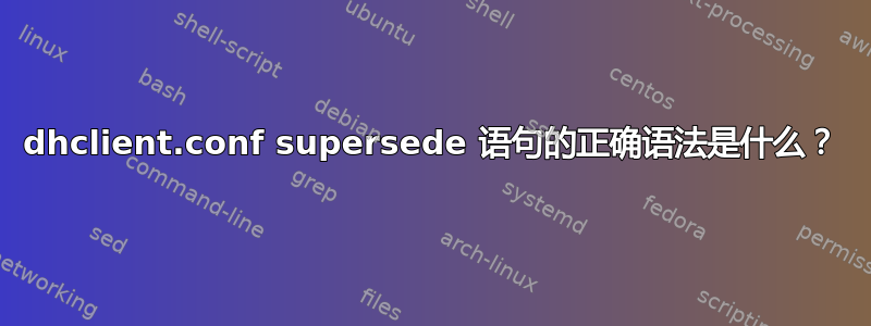 dhclient.conf supersede 语句的正确语法是什么？