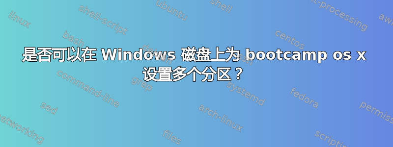 是否可以在 Windows 磁盘上为 bootcamp os x 设置多个分区？