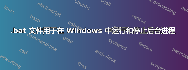 .bat 文件用于在 Windows 中运行和停止后台进程