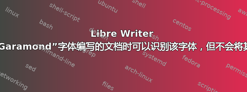 Libre Writer 在加载以“Garamond”字体编写的文档时可以识别该字体，但不会将其作为选择