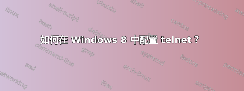 如何在 Windows 8 中配置 telnet？