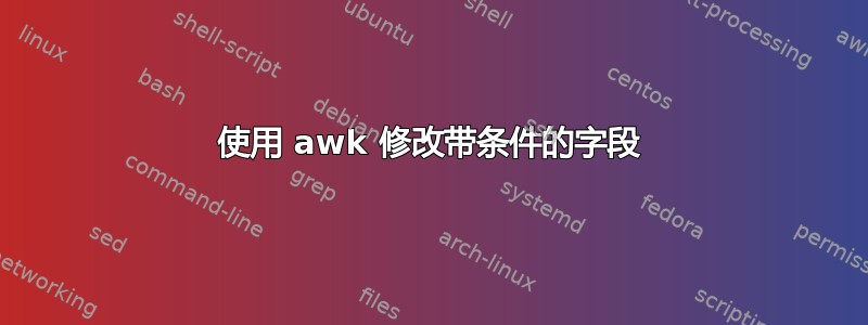 使用 awk 修改带条件的字段