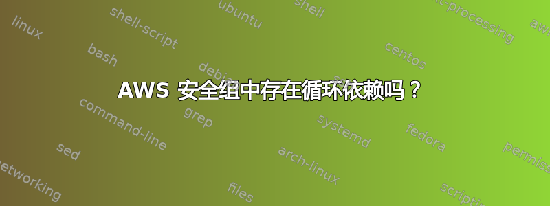 AWS 安全组中存在循环依赖吗？