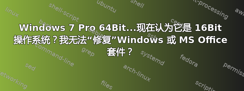 Windows 7 Pro 64Bit...现在认为它是 16Bit 操作系统？我无法“修复”Windows 或 MS Office 套件？