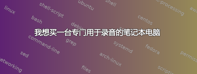 我想买一台专门用于录音的笔记本电脑