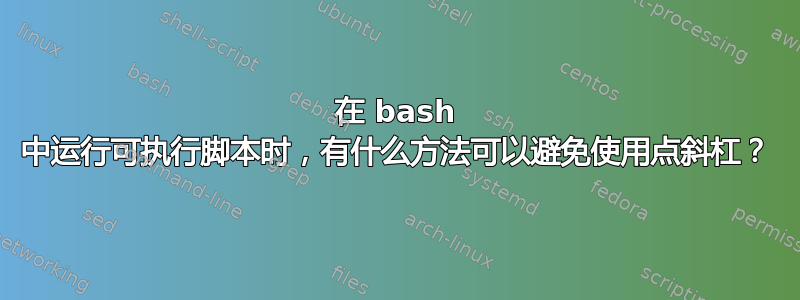 在 bash 中运行可执行脚本时，有什么方法可以避免使用点斜杠？