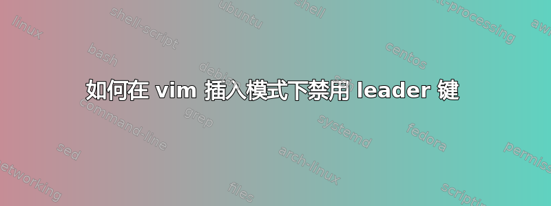 如何在 vim 插入模式下禁用 leader 键