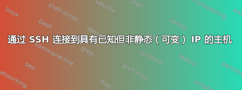 通过 SSH 连接到具有已知但非静态（可变） IP 的主机