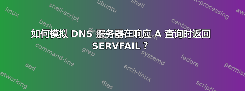 如何模拟 DNS 服务器在响应 A 查询时返回 SERVFAIL？