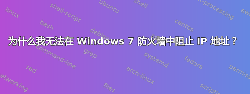 为什么我无法在 Windows 7 防火墙中阻止 IP 地址？