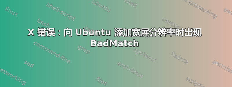 X 错误：向 Ubuntu 添加宽屏分辨率时出现 BadMatch