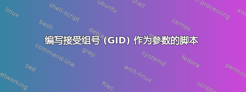 编写接受组号 (GID) 作为参数的脚本