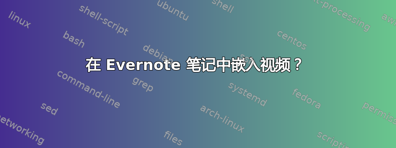 在 Evernote 笔记中嵌入视频？