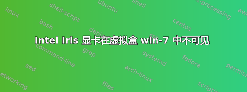 Intel Iris 显卡在虚拟盒 win-7 中不可见