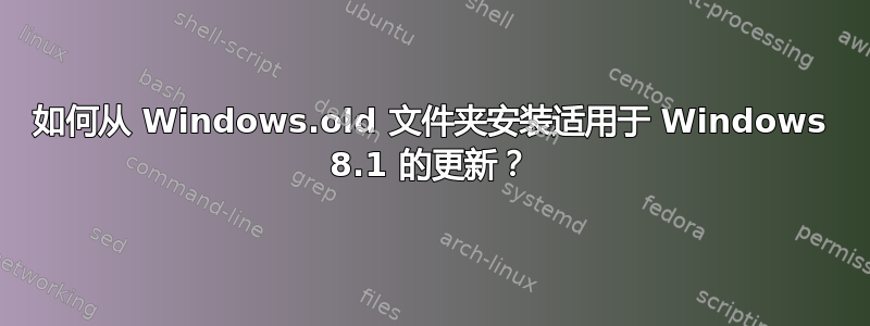 如何从 Windows.old 文件夹安装适用于 Windows 8.1 的更新？