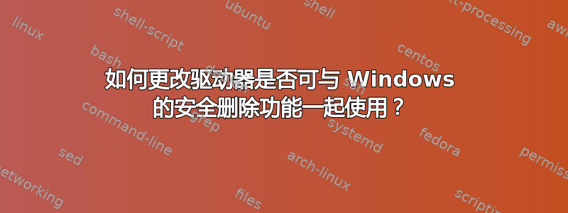 如何更改驱动器是否可与 Windows 的安全删除功能一起使用？