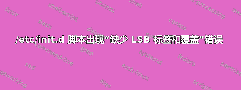 /etc/init.d 脚本出现“缺少 LSB 标签和覆盖”错误